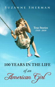 100 Years in the Life of an American Girl: True Stories 1910 - 2010 Suzanne Sherman Author