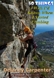 50 Things I Wish I'd Known When I Started Climbing Delaney Carpenter Author