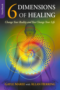 6 Dimensions Of Healing: Change Your Reality and You Change Your Life Gayle Maree Author