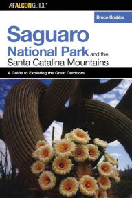 A FalconGuide® to Saguaro National Park and the Santa Catalina Mountains Bruce Grubbs Author