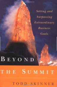 Beyond the Summit: Setting and Surpassing Extraordinary Business Goals Todd Skinner Author