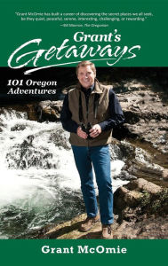 Grant's Getaways: 101 Oregon Adventures Grant McOmie Author