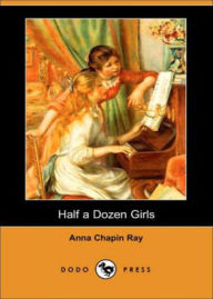Half a Dozen Girls: A Young Readers, Fiction and Literature Classic By Anna Chapin Ray! AAA+++ BDP Editor