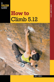 How to Climb 5.12 Eric Horst Author