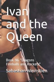 Ivan and the Queen: Book 96 Dragons Fireballs and Rockets Sabastian Weinstien Author
