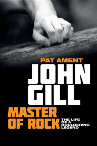 John Gill: Master of Rock: The life of a bouldering legend Pat Ament Author