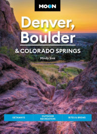 Moon Denver, Boulder & Colorado Springs: Getaways, Outdoor Recreation, Bites & Brews Mindy Sink Author