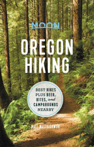 Moon Oregon Hiking: Best Hikes plus Beer, Bites, and Campgrounds Nearby Matt Wastradowski Author
