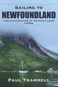 Sailing to Newfoundland: A Solo Exploration of the South Coast Fjords Paul Trammell Author