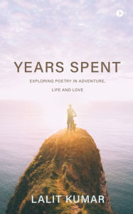 Years Spent: Exploring Poetry in Adventure, Life and Love Lalit Kumar Author