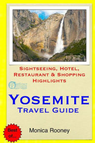 Yosemite Travel Guide: Sightseeing, Hotel, Restaurant & Shopping Highlights Monica Rooney Author
