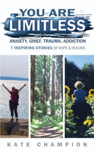 You Are Limitless: Anxiety, Grief, Trauma, Addiction - 7 Inspiring Stories of Hope & Healing Kate Champion Author