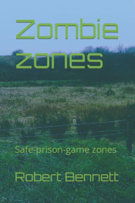 Zombie zones: Safe-prison-game zones Robert Paul Bennett Author