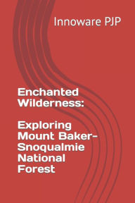 Enchanted Wilderness: Exploring Mount Baker-Snoqualmie National Forest Innoware PJP Author