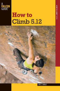 How to Climb 5.12 Eric Horst Author