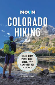 Moon Colorado Hiking: Best Hikes Plus Beer, Bites, and Campgrounds Nearby Joshua Berman Author