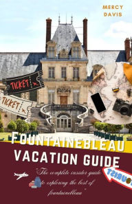 FONTAINEBLEAU VACATION GUIDE: The complete insider guide to exploring the best of Fontainebleau MERCY DAVIS Author