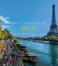 Fifty Places to Run Before You Die: Running Experts Share the World's Greatest Destinations Chris Santella Author