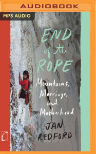 End of the Rope: Mountains, Marriage, and Motherhood Jan Redford Author