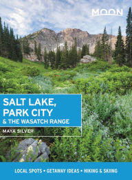 Moon Salt Lake, Park City & the Wasatch Range: Local Spots, Getaway Ideas, Hiking & Skiing Maya Silver Author