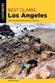 Best Climbs Los Angeles: Over 300 of the Best Routes in the Area Damon Corso Author