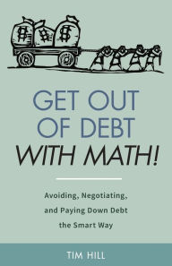 Get Out of Debt With Math! Avoiding, Negotiating, and Paying Down Debt the Smart Way Tim Hill Author