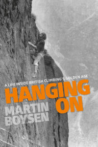 Hanging On: A life inside British climbing's golden age Martin Boysen Author