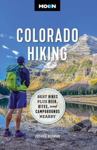 Moon Colorado Hiking: Best Hikes Plus Beer, Bites, and Campgrounds Nearby Joshua Berman Author