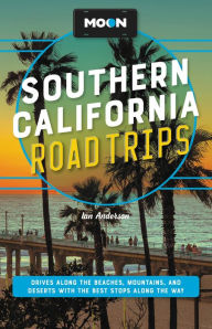 Moon Southern California Road Trips: Drives along the Beaches, Mountains, and Deserts with the Best Stops along the Way Ian Anderson Author