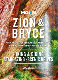 Moon Zion & Bryce: With Arches, Canyonlands, Capitol Reef, Grand Staircase-Escalante & Moab: Hiking & Biking, Stargazing, Scenic Drives Maya Silver Au