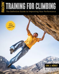 Training for Climbing: The Definitive Guide to Improving Your Performance Eric Horst Author