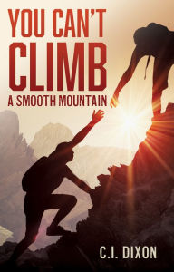 YOU CAN'T CLIMB A SMOOTH MOUNTAIN C.I. Dixon Author
