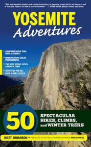 Yosemite Adventures: 50 Spectacular Hikes, Climbs, and Winter Treks Matt Johanson Author